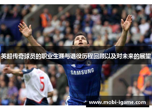英超传奇球员的职业生涯与退役历程回顾以及对未来的展望 英超传奇球员的职业生涯与退役历程回顾以及对未来的展望