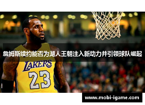 詹姆斯续约能否为湖人王朝注入新动力并引领球队崛起