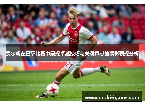 费尔明在巴萨比赛中展现卓越技巧与关键贡献的精彩表现分析 费尔明在巴萨比赛中展现卓越技巧与关键贡献的精彩表现分析