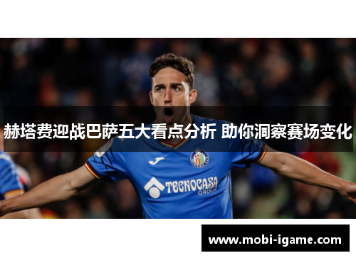 赫塔费迎战巴萨五大看点分析 助你洞察赛场变化