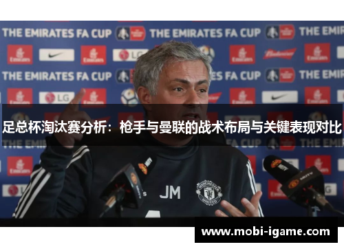 足总杯淘汰赛分析：枪手与曼联的战术布局与关键表现对比