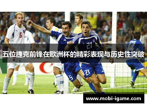 五位捷克前锋在欧洲杯的精彩表现与历史性突破 五位捷克前锋在欧洲杯的精彩表现与历史性突破