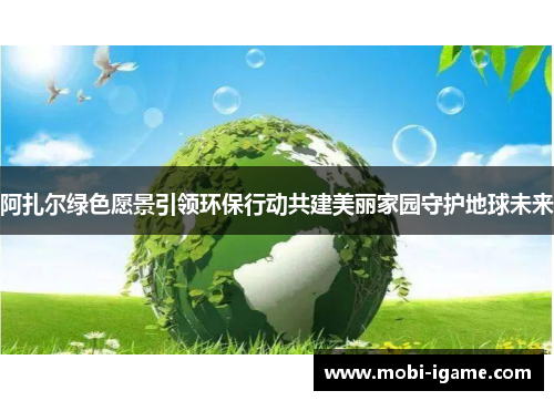阿扎尔绿色愿景引领环保行动共建美丽家园守护地球未来 阿扎尔绿色愿景引领环保行动共建美丽家园守护地球未来
