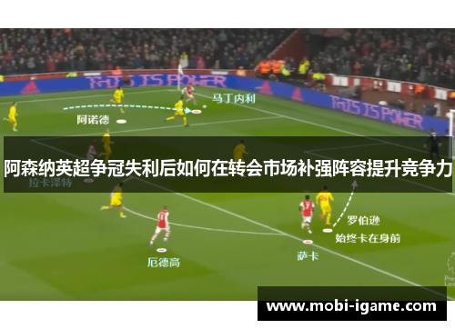 阿森纳英超争冠失利后如何在转会市场补强阵容提升竞争力 阿森纳英超争冠失利后如何在转会市场补强阵容提升竞争力