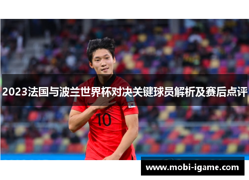 2023法国与波兰世界杯对决关键球员解析及赛后点评 2023法国与波兰世界杯对决关键球员解析及赛后点评