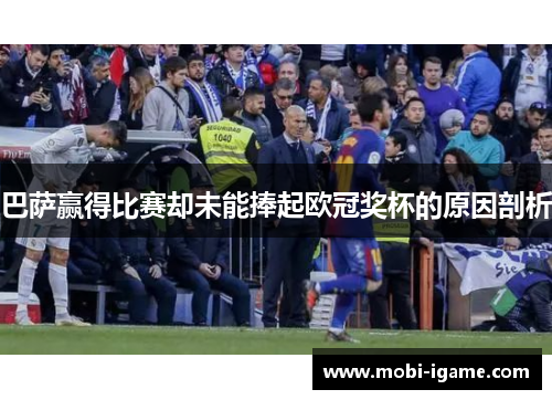 巴萨赢得比赛却未能捧起欧冠奖杯的原因剖析