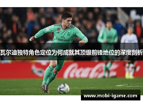瓦尔迪独特角色定位为何成就其顶级前锋地位的深度剖析
