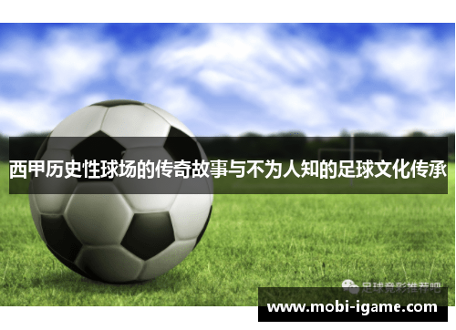 西甲历史性球场的传奇故事与不为人知的足球文化传承