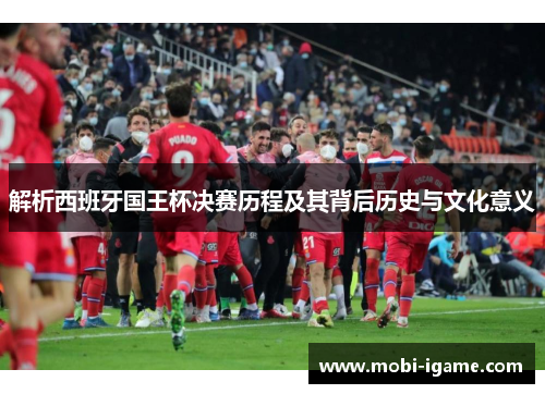 解析西班牙国王杯决赛历程及其背后历史与文化意义