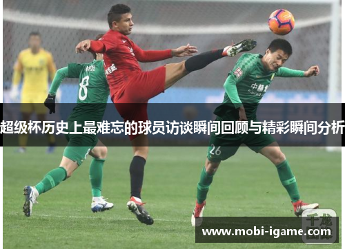 超级杯历史上最难忘的球员访谈瞬间回顾与精彩瞬间分析