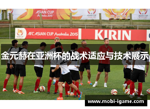 金元赫在亚洲杯的战术适应与技术展示 金元赫在亚洲杯的战术适应与技术展示