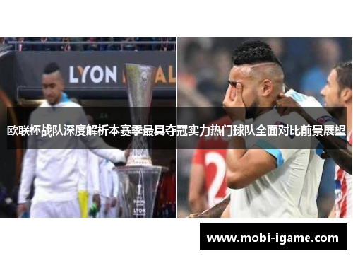 欧联杯战队深度解析本赛季最具夺冠实力热门球队全面对比前景展望