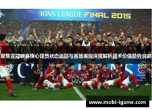 聚焦亚冠联赛核心球员状态追踪与赛场表现深度解析战术价值趋势洞察