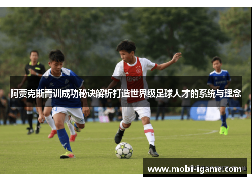 阿贾克斯青训成功秘诀解析打造世界级足球人才的系统与理念 阿贾克斯青训成功秘诀解析打造世界级足球人才的系统与理念