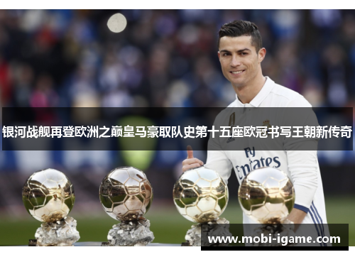 银河战舰再登欧洲之巅皇马豪取队史第十五座欧冠书写王朝新传奇