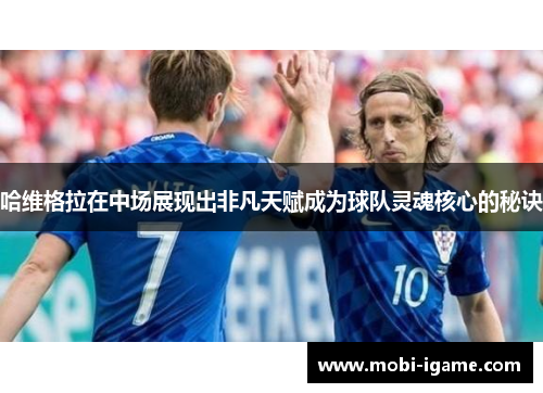 哈维格拉在中场展现出非凡天赋成为球队灵魂核心的秘诀